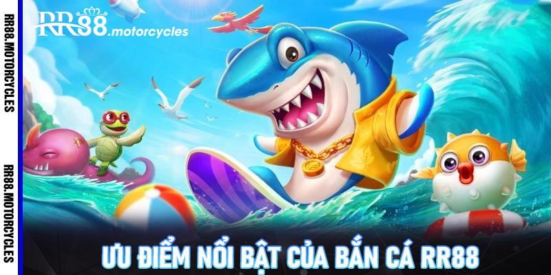 Ưu Điểm Nổi Bật Của Bắn Cá RR88
