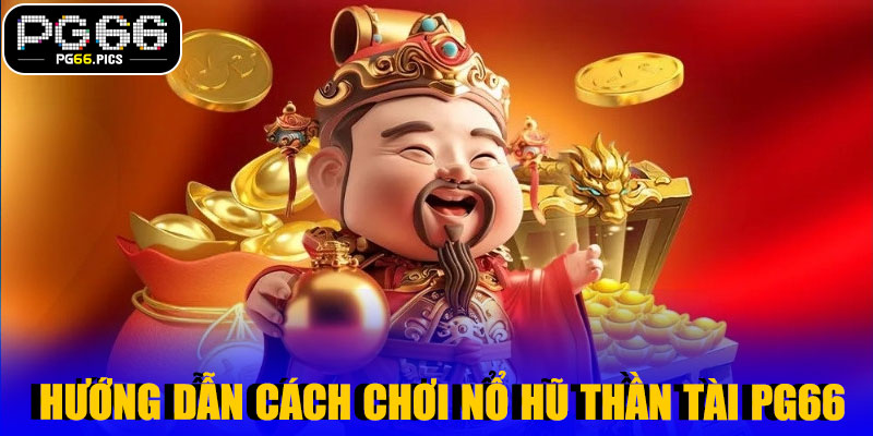 Hướng Dẫn Cách Chơi Nổ Hũ Thần Tài PG66