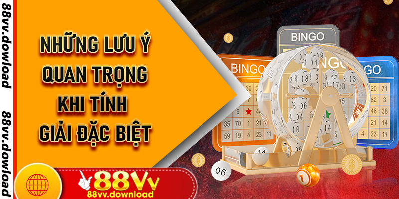 Những Lưu Ý Quan Trọng Khi Tính Giải Đặc Biệt