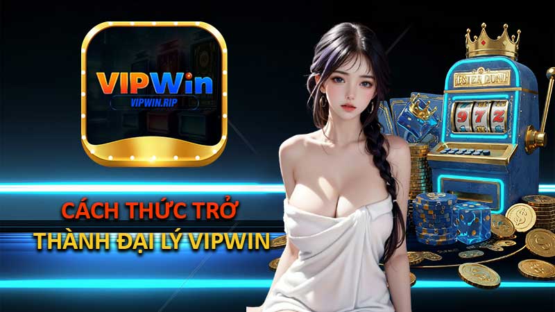 Cách Thức Trở Thành Đại Lý VIPWIN
